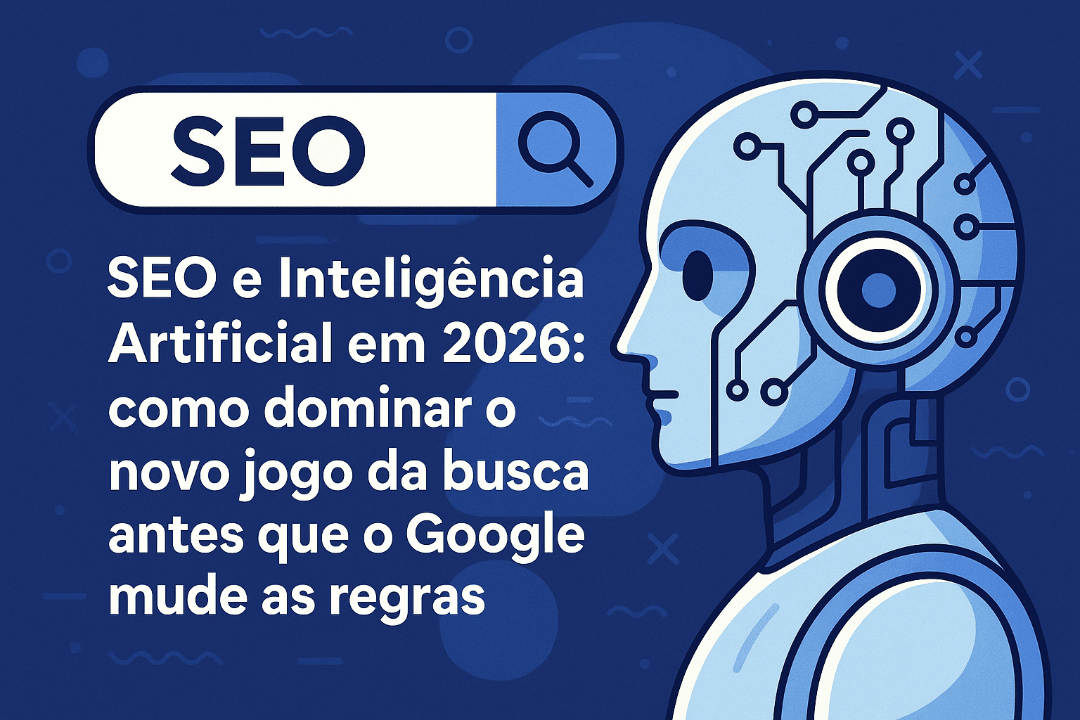 Ilustração digital mostrando um robô futurista ao lado de uma barra de busca com a palavra “SEO”. O fundo em tons de azul representa tecnologia e inteligência artificial. O texto destaca o título “SEO e Inteligência Artificial em 2026: como dominar o novo jogo da busca antes que o Google mude as regras”.