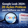 Google Leak 2024: 20 Ações Práticas para Melhorar seu SEO com Base no Maior Vazamento da História